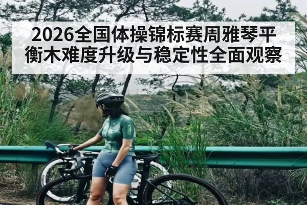 2026全国体操锦标赛周雅琴平衡木难度升级与稳定性全面观察