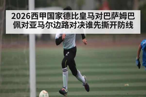 2026西甲国家德比皇马对巴萨姆巴佩对亚马尔边路对决谁先撕开防线